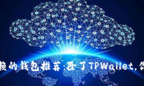 2023年最值得信赖的钱包推荐：除了TPWallet，你还可以选择哪些？