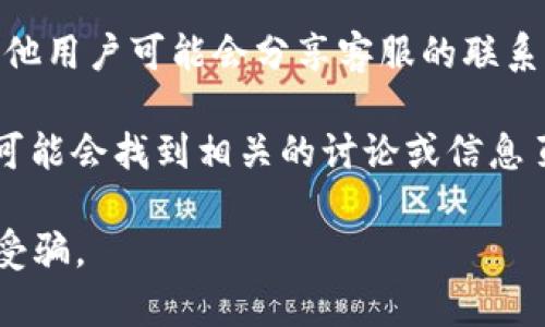 要找到TPWallet的客服号码，可以采取以下几种方式：

1. **官方网站**：访问TPWallet的官方网站，通常在网站的底部或“联系我们”页面可以找到客服号码和其他联系方式。

2. **社交媒体**：许多公司会在他们的社交媒体平台上提供客服联系方式。关注TPWallet的官方Twitter、Facebook或其他社交媒体页面，以获取最新的客服信息。

3. **应用内支持**：如果你在使用TPWallet的移动应用，通常会有“帮助”或“支持”选项，在那里你可以找到客服号码或发送支持请求。

4. **用户社区和论坛**：有时在技术支持论坛或者用户社区中，其他用户可能会分享客服的联系信息。

5. **直接搜索**：在搜索引擎中直接输入“TPWallet 客服号码”，可能会找到相关的讨论或信息页面。

请注意，务必确保你获取的客服号码来源于官方渠道，以避免上当受骗。