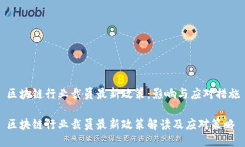 区块链行业裁员最新政策：影响与应对措施

区块链行业裁员最新政策解读及应对策略