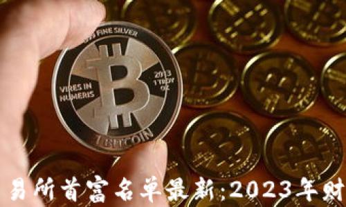 
区块链交易所首富名单最新：2023年财富大揭秘