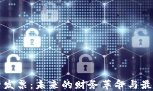 
区块链电子发票：未来的财务革命与最新发展动态