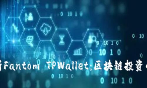 全面解析Fantom TPWallet：区块链投资的新选择