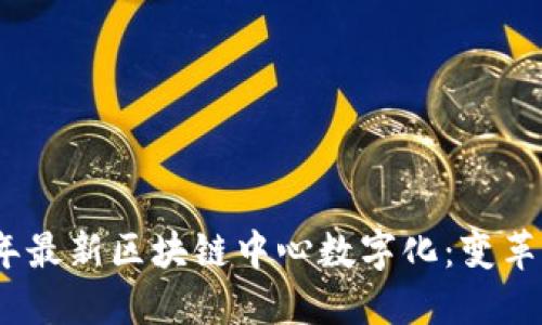 2023年最新区块链中心数字化：变革与机遇