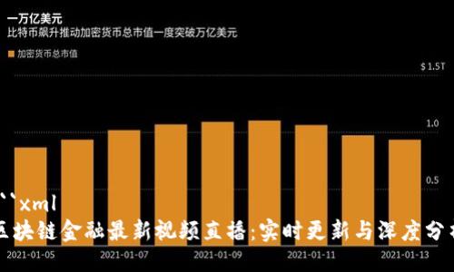 ```xml
区块链金融最新视频直播：实时更新与深度分析