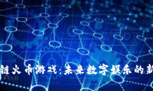 区块链火币游戏：未来数字娱乐的新篇章
