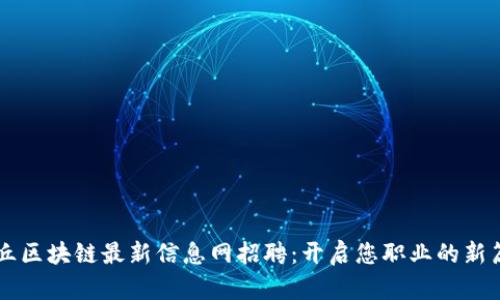 章丘区块链最新信息网招聘：开启您职业的新篇章