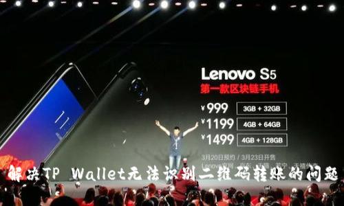 解决TP Wallet无法识别二维码转账的问题