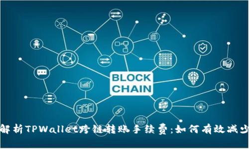  深入解析TPWallet跨链转账手续费：如何有效减少费用？