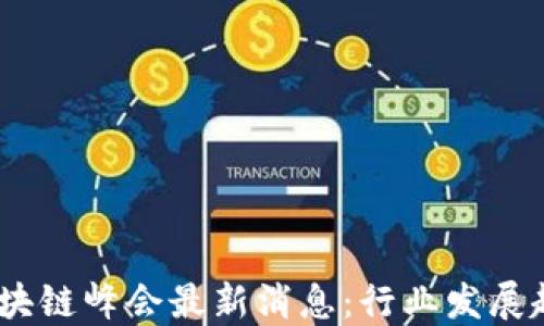 
2023年区块链峰会最新消息：行业发展趋势与机遇