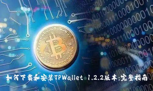 如何下载和安装TPWallet 1.2.2版本：完整指南