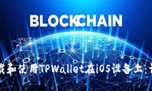 如何下载和使用TPWallet在iOS设备上：详尽指南
