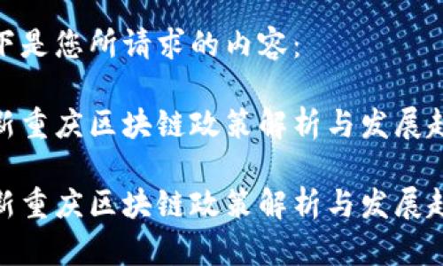 以下是您所请求的内容：

最新重庆区块链政策解析与发展趋势

最新重庆区块链政策解析与发展趋势