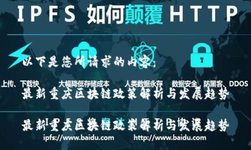 以下是您所请求的内容：

最新重庆区块链政策解析与发展趋势

最新重庆区块链政策解析与发展趋势