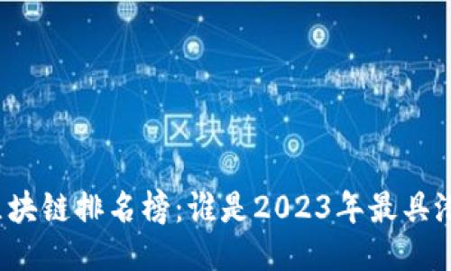 全国最新区块链排名榜：谁是2023年最具潜力的项目？