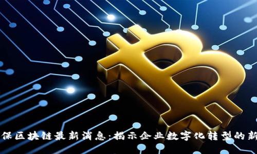 易趣保区块链最新消息：揭示企业数字化转型的新机遇