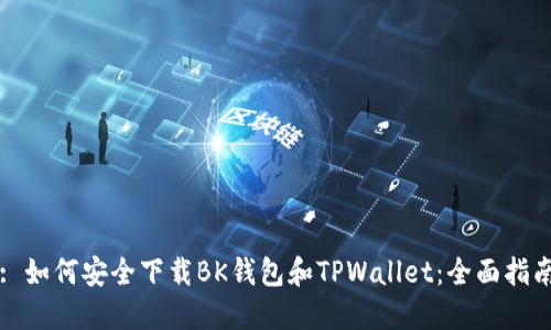 : 如何安全下载BK钱包和TPWallet：全面指南