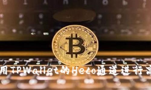 如何使用TPWallet的Heco通道进行高效交易
