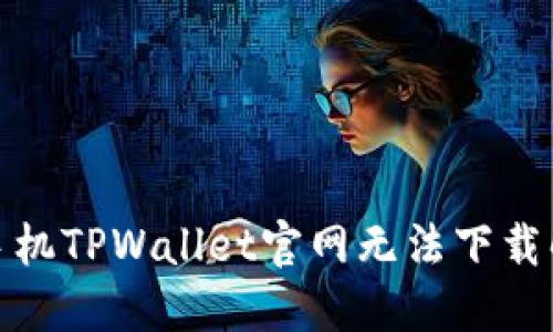 : 小米手机TPWallet官网无法下载解决方案