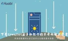 下载tpwallet后手机银行打不