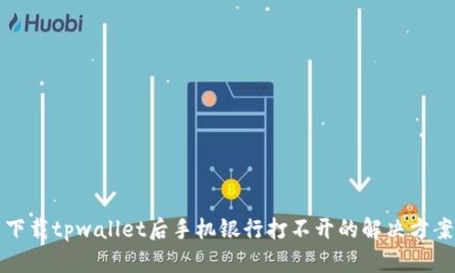 下载tpwallet后手机银行打不开的解决方案