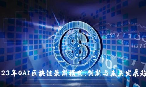 2023年OAI区块链最新模式：创新与未来发展趋势