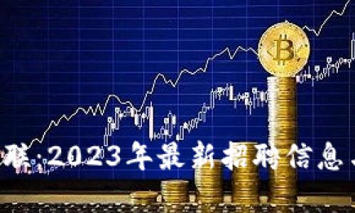  JAVA区块链智联：2023年最新招聘信息与职业发展机会