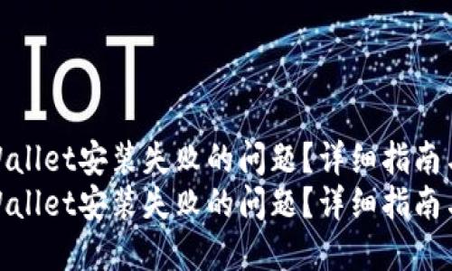 如何解决TPWallet安装失败的问题？详细指南与实用技巧  
如何解决TPWallet安装失败的问题？详细指南与实用技巧