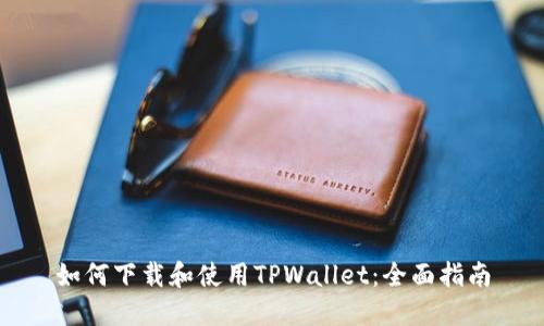 如何下载和使用TPWallet：全面指南