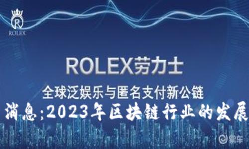陈刚区块链最新消息：2023年区块链行业的发展趋势与前景分析