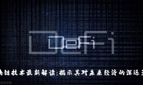 区块链技术最新解读：揭示其对未来经济的深远影响