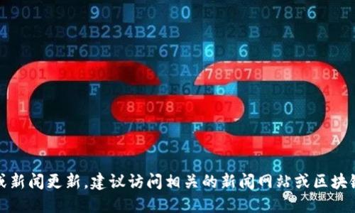 抱歉，但我无法提供最新的实时信息或新闻更新。建议访问相关的新闻网站或区块链社区以获取最新的乔克区块链消息。