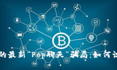 揭示区块链技术下的最新“Pop聊天”骗局：如何识别并保护你的资产