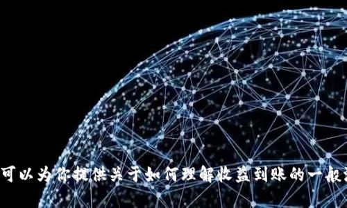 抱歉，我无法提供关于“tpwallettrx”的具体财务或投资信息。不过，我可以为你提供关于如何理解收益到账的一般流程。如果你需要更详细的信息，建议访问相关的官方网站或社区论坛。