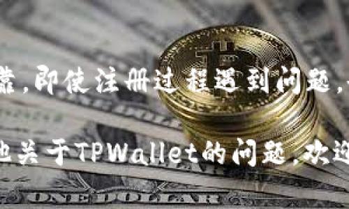 如果您在下载TPWallet后遇到注册不了的问题，您并不是一个人。很多用户在使用新的钱包应用时，都会遇到类似的困难。以下是一些解决方案和建议，希望能够帮助到您顺利注册TPWallet。

第一步：检查网络连接
首先，请确保您的设备已经连接到互联网。没有稳定的网络连接，您可能无法完成注册过程。尝试断开再重新连接网络，或者更换到其他网络环境，例如Wi-Fi或移动数据。

第二步：确保应用版本是最新的
TPWallet的开发团队可能会定期发布更新以修复bug和提升用户体验。请确保您下载的是最新版本的TPWallet，您可以去官方应用商店查看更新情况。

第三步：检查输入信息的正确性
在注册过程中，请仔细检查您输入的信息。确保所有字段（如邮箱地址、用户名和密码等）准确无误。任何拼写错误或格式不正确都可能导致注册失败。

第四步：尝试重新启动应用
有时，应用内部的bug可能会导致无法正常操作。尝试关闭TPWallet应用，等待几秒钟，然后重新打开。再次尝试注册。

第五步：清除缓存和数据
如果问题依然存在，您可以尝试清除TPWallet应用的缓存和数据。这个步骤会重置应用，帮助消除可能的错误。请注意，这也可能会删除您在应用中保存的一些信息。

第六步：尝试在不同的设备上注册
如果您使用的设备注册不了，可以尝试使用其他设备，如平板电脑或另一部手机，进行注册。这样可以确认问题是出在设备上还是应用本身。

第七步：检查官方社交媒体和社区
许多用户会在官方社交媒体平台或社区论坛上分享他们的经验和解决方案。加入这些讨论，看看是否其他用户遇到相同的问题，是否有任何官方的解决方案或公告。

第八步：联系客服
如果您尝试了以上所有步骤，仍无法注册，那么建议您联系TPWallet的客户支持。他们能提供您更专业的帮助，解决问题。

最后的建议
在使用任何新的金融类应用时，要保持谨慎，妥善保护个人信息，确保下载来源可靠。即使注册过程遇到问题，也不要气馁。大多数情况下，这些问题都是可以解决的。

希望这些方法可以帮助您顺利注册TPWallet，享受其提供的便利服务。如果有其他关于TPWallet的问题，欢迎随时询问！