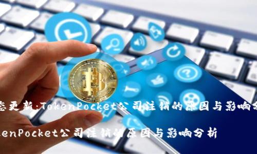 状态更新：TokenPocket公司注销的原因与影响分析

TokenPocket公司注销的原因与影响分析