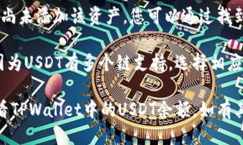 要查看TPWallet中的USDT余额，您可以按照以下步骤进行操作：

1. **打开TPWallet应用**：首先确保您已经下载并安装了TPWallet应用。打开应用后，输入您的登录信息（如果需要）。

2. **访问钱包界面**：在主界面中，您会看到您的钱包总览。通常会显示您的所有资产，包括各种加密货币。

3. **查找USDT**：在资产列表中，向下滚动或使用搜索功能查找“USDT”。如果您的钱包中有USDT，它应该会显示在列表中。

4. **查看余额**：点击USDT选项，您将会看到详细的余额和交易历史记录。

5. **获取更多信息**：在USDT的详细页面，您可以看到当前价格、过去的交易记录以及如何进行充值或提现的选项。

如果您的TPWallet中没有显示USDT，可能是您尚未添加该资产。您可以通过找到“添加资产”或“管理资产”的选项来添加USDT。

确保您在正确的网络上（如ERC20或TRC20），因为USDT有多个链支持。选择相应的网络，将有助于确保资金的安全和准确性。

通过以上这些步骤，您应该能够轻松找到并查看TPWallet中的USDT余额。如有其他问题，您可以随时询问。