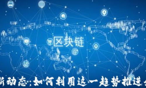 
台湾区块链最新动态：如何利用这一趋势推进企业创新与转型