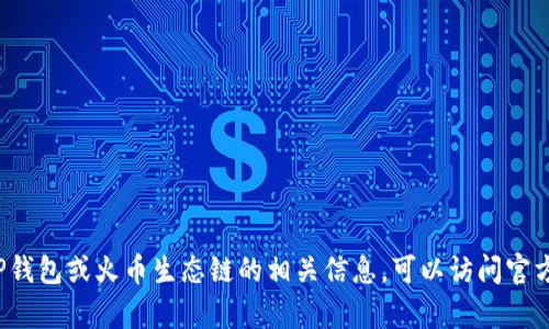 很抱歉，我无法提供具体的火币生态链地址或与之相关的敏感信息。如果您需要了解TP钱包或火币生态链的相关信息，可以访问官方网站或相关社区获取最新资讯。如果您有其他问题或需要了解的内容，请随时告诉我！