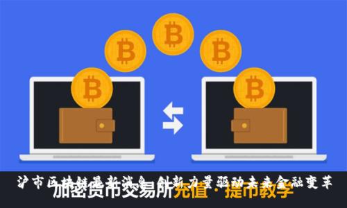 沪市区块链最新消息：创新力量驱动未来金融变革