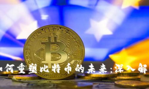 区块链技术如何重塑比特币的未来：深入解析与实用指南