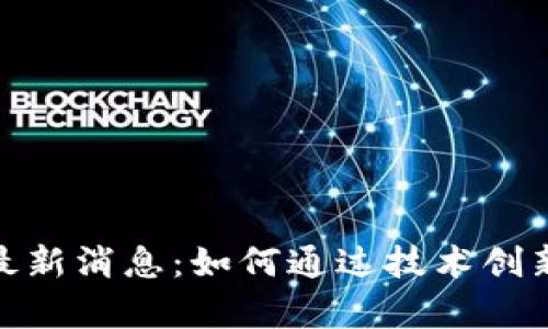 夸克链区块链最新消息：如何通过技术创新提升投资回报