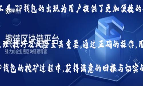   如何利用TP钱包挖矿，获取最大收益 / 
 guanjianci TP钱包, 挖矿, 加密货币, 区块链 /guanjianci 

什么是TP钱包？
TP钱包是一款功能强大的数字资产钱包。它不仅支持多种加密货币的存储和管理，还提供了便捷的挖矿功能。TP钱包操作界面友好，适合各种层次的用户使用。从初学者到专业投资者，都能在其中找到符合自身需求的功能。

挖矿的基本概念
挖矿是区块链技术的一部分。简单来说，挖矿是通过计算机进行复杂运算，以验证交易并将其添加到区块链的过程。参与挖矿的用户可以获得一定数量的加密货币作为奖励。这种机制不仅确保了网络安全性，也激励用户参与网络的维护。

TP钱包挖矿的优势
使用TP钱包挖矿有几个显著优势。首先，TP钱包界面直观，操作简单。新手用户也能快速上手。其次，TP钱包提供高收益的挖矿服务，能够帮助用户获得更多的收益。最重要的是，TP钱包有着强大的安全性，可以有效保护用户资产。

如何在TP钱包上开启挖矿？
要在TP钱包上进行挖矿，首先你需要下载并安装TP钱包。安装完成后，按照以下步骤进行操作：
ol
  li注册账户：打开TP钱包，注册一个新账户，或使用已有账户登录。/li
  li充值资产：将一定量的加密货币存入钱包中。常见的挖矿货币有以太坊（ETH）或比特币（BTC）。/li
  li选择挖矿项目：在TP钱包中，选择你想要参与的挖矿项目。不同的项目有不同的收益模型和风险。/li
  li启动挖矿：点击挖矿按钮，系统会开始为你计算并处理相关交易。你可以在界面上查看挖矿进度。/li
  li提取收益：当达到一定的收益标准后，你可以选择将挖矿获得的资产提取到你的钱包中。/li
/ol

挖矿的注意事项
虽然TP钱包提供了方便的挖矿服务，但在进行挖矿之前，用户需要考虑几个因素：
ul
  li市场波动：加密货币市场波动较大，挖矿所获取的收益也会随之波动。投资前请务必做好市场分析。/li
  li电力消耗：挖矿需要消耗大量电力。请计算挖矿成本与收益，保证经济效益。/li
  li安全性：务必采用强密码保护你的账户，避免个人信息泄露造成资产损失。/li
/ul

结论
通过TP钱包挖矿，你既能学习区块链技术，又能获取相应的经济收益。作为一种新的投资方式，挖矿吸引了越来越多的人加入。然而，投资有风险，切忌盲目跟风。在入市前做好充分的准备和研究，制定合理的投资策略，才能在这个快速发展的行业中稳健前行。

深入理解TP钱包及挖矿机制
想要在TP钱包上获得成功的挖矿体验，用户还需要更多的知识与理念。有一些额外的知识点可以帮助你更好地掌握挖矿过程。

挖矿算法的类型
不同的区块链项目使用不同的挖矿算法。常用的算法包括工作量证明（PoW）和权益证明（PoS）。使用TP钱包时，了解所参与项目的算法特性，有助于挖矿收益。

社区与资源的力量
加入相关社区，与其他挖矿爱好者交流，可以获取更多的经验和资源。这些社区通常会分享最新的挖矿技巧、市场动态，有助于用户及时调整策略。

常见问题解答
在TP钱包挖矿的过程中，难免会遇到一些问题。以下是一些常见问题和解答：
ul
  listrongQ: 我可以同时挖掘多个币种吗？/strongbrA: 是的，TP钱包允许用户同时参与多个挖矿项目，具体取决于你的算力和资源。/li
  listrongQ: 挖矿需要多少设备支持？/strongbrA: 一台合适配置的电脑就足够，然而更高的算力意味着更好的收益。/li
  listrongQ: 挖矿的收益周期是怎样的？/strongbrA: 通常情况下，收益会根据网络的块生成时间而有所不同。/li
/ul

展望未来的挖矿趋势
随着区块链技术的发展，挖矿的方式和模式也在不断演化。从早期的比特币挖矿，到现在的多样化项目和工具，TP钱包的出现为用户提供了更加便捷的挖矿路径。未来，随着技术的进步与用户需求的增长，TP钱包将不断其功能，提升用户挖矿体验。

总结
在TP钱包挖矿是一个有趣而富有挑战性的过程。无论你是新手还是经验丰富的投资者，理解挖矿的基本原理、技巧及风险至关重要。通过正确的操作，用户可以在这个充满机遇的市场中获取可观的收益。

在这个瞬息万变的数字经济环境中，掌握新技术和理念才是立于不败之地的关键。希望每位用户都能在TP钱包的挖矿过程中，获得满意的回报与切实的收获。