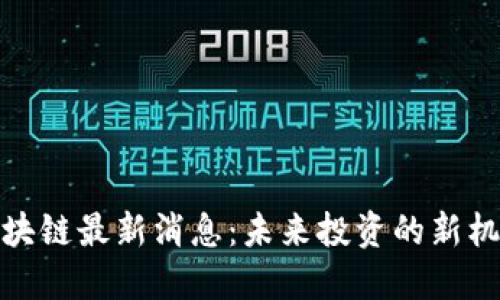 数字币区块链最新消息：未来投资的新机遇与挑战
