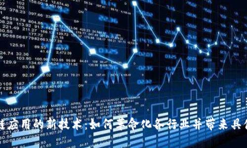 区块链应用的新技术：如何革命化各行业并带来具体成果