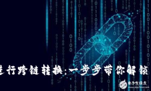 如何在TPWallet中进行跨链转换：一步步带你解锁多链资产管理的秘密