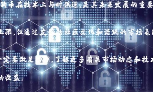 区块链狗狗币: 总量、发行与未来展望

狗狗币, 区块链, 数量, 加密货币/guanjianci

引言
在数字货币的世界中，狗狗币（Dogecoin）因其有趣的文化背景和广泛的社区支持而脱颖而出。作为一种加密货币，狗狗币的总量以及如何发行，都是投资者和加密货币爱好者关注的重要话题。本文将深入探讨狗狗币的总量、特点及其在区块链领域的发展潜力。

狗狗币的起源
狗狗币诞生于2013年，是由软件工程师比利·马库斯（Billy Markus）和杰克逊·帕尔默（Jackson Palmer）创建的。起初，狗狗币是作为一种玩笑币出现，灵感来源于流行的“狗狗”网络迷因。虽然最初并不被看好，但由于其友好的社区和慈善项目的发展，狗狗币逐渐获得了越来越多的关注。

狗狗币的总量
与比特币（Bitcoin）等其他加密货币不同，狗狗币没有设定上限。实际上，狗狗币的设计是为了支持小额交易和快速转账，因此其每年都有大量新币被挖掘出来。
根据狗狗币的协议，每分钟会产生约10,000个新狗狗币。这意味着，狗狗币的年发行量大约为5.2亿个。在没有上限的情况下，狗狗币的总供应量是无止境的。这个特点使得狗狗币具有通货膨胀的特性，但也确保了其流通的灵活性。

狗狗币的发行方式
狗狗币的发行依赖于一种名为“挖矿”的过程。挖矿是指通过计算复杂的数学问题，验证交易并将其添加到区块链上。这个过程需要强大的计算能力和相应的硬件支持。
与比特币使用的SHA-256算法不同，狗狗币使用的是Scrypt算法。这种算法使得通过普通计算机进行挖矿成为可能，也降低了获取狗狗币的门槛。群体的共参与，促进了狗狗币的传播和使用。

狗狗币的市场表现
自推出以来，狗狗币的价格波动非常剧烈。尽管最初价格非常低，但随着社区活动的增加，尤其是在社交媒体的推动下，狗狗币的价格经历了几次显著的上涨。在2021年，狗狗币的价格达到了历史最高点，吸引了全球大量投资者的关注。
然而，狗狗币的价格波动也使得它成为一种高风险的投资选项。投资者在购买狗狗币时，必须谨慎考虑市场的波动性以及相关的风险。

狗狗币的社区与文化
狗狗币之所以能够取得今天的成就，离不开其庞大而活跃的社区。这个社区不仅仅是投资者的聚集地，还充满了积极向上的文化氛围。许多社区成员积极参与慈善活动，通过狗狗币筹集资金帮助有需要的人。
例如，2014年，狗狗币社区曾成功筹款支持牙买加的奥运雪橇队。这一事件不仅展示了狗狗币社区的团结和热情，也为其树立了一个积极的形象。

狗狗币的未来展望
随着区块链技术的发展，狗狗币的前景也备受关注。许多金融专家认为，狗狗币可能在未来继续发挥作用。尽管狗狗币的总量没有上限，但这一特点也使其在支付交易和小额转账方面具备优势。
另外，随着去中心化金融（DeFi）和非同质化代币（NFT）的兴起，狗狗币也有可能在这些新兴领域找到其应用场景。如何让狗狗币在技术上与时俱进，是其未来发展的重要方向。

总结
综上所述，狗狗币作为一种独特的加密货币，其总量、发行方式和市场表现都是受到广泛关注的话题。虽然它的数量并没有上限，但通过友好的社区文化和活跃的市场表现，狗狗币依然展现出了不小的潜力。随着技术的进步及更多应用场景的开发，狗狗币未来的发展令人期待。

注意事项
对于投资者来说，了解狗狗币的特点至关重要。在投资任何加密货币时，都应考虑其风险与收益，不宜盲目跟风。在投资前，一定要做足功课，了解更多有关市场动态和技术趋势的信息。 

通过以上的分析，希望读者对狗狗币有了更深入的了解。同时也希望在未来的加密货币世界中，您能够理智投资，获取理想的收益。

