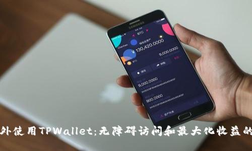 如何在国外使用TPWallet：无障碍访问和最大化收益的终极指南