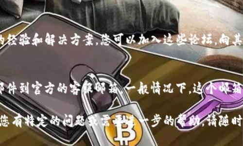 要找到tpwallet的官方客服，您可以按照以下步骤操作：

访问tpwallet官方网站
首先，您需要访问tpwallet的官方网站。通常，官方网站会在页面的底部提供客服联系方式或相关帮助信息。确保您访问的是官方域名，以避免钓鱼网站。

查看帮助中心或常见问题解答
大多数应用程序和钱包服务会在其网站上提供帮助中心或常见问题（FAQ）部分。您可以通过这些部分找到一些常见问题的解答，有时还会有客服联系方式。

社交媒体渠道
很多公司会在社交媒体上提供客服支持。您可以查看tpwallet的官方社交媒体账户，如Twitter、Facebook或Telegram等。通过这些平台您可以发送消息询问客服。

在线聊天功能
一些官方网站会提供在线聊天功能。您可以通过这个功能和客服代表实时交流，获得快速的帮助和支持。

社区论坛及用户群组
有时候，tpwallet的用户会在社区论坛或群组中分享他们的经验和解决方案。您可以加入这些论坛，向其他用户询问客服联系方式或解决方案。

邮件支持
如果您在网站上找不到其他的联系信息，您可以尝试发送邮件到官方的客服邮箱。一般情况下，这个邮箱会在官网的“联系我们”或“支持”页面中找到。

通过以上方法，您应该能够找到tpwallet的官方客服。如果您有特定的问题或需要进一步的帮助，请随时告知！