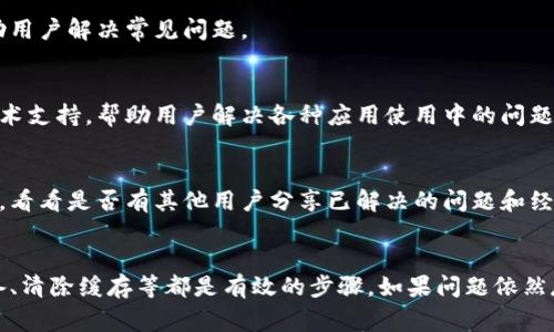 在使用TPWallet时，如果发现无法打开，可能会造成用户的困扰。以下是一些常见的问题解决方案，帮助您在遇到此类情况时能够顺利解决问题。

1.检查网络连接
首先，确保您的设备连接到稳定的网络。无论是使用Wi-Fi还是移动数据，网络的稳定性都是顺利访问TPWallet的关键。您可以尝试打开其他网站或应用程序，验证您的网络是否正常工作。

2.更新应用程序
请检查您使用的TPWallet应用是否是最新版本。过时的版本可能会导致各种问题，包括无法打开应用。您可以前往应用商店检查更新，并按照提示进行更新。

3.重启设备
有时，简单的重启可以解决很多技术问题。尝试重启手机或计算机，然后再次尝试打开TPWallet。这可以清理缓存和临时文件，恢复应用的正常功能。

4.清除缓存和数据
对于移动设备，您可以在设置中找到TPWallet应用，尝试清除其缓存和数据。这通常可以解决因为缓存异常导致的问题。在设置中找到应用管理，然后选择TPWallet，最后选择清除缓存和清除数据。

5.检查系统兼容性
确保您的设备操作系统是兼容TPWallet的。如果您的设备系统过于陈旧，可能无法顺利运行最新版本的TPWallet。必要时，可以考虑升级设备的操作系统。

6.访问官方网站
如果您仍然无法打开TPWallet，可以尝试访问其官方网站。官网上会提供最新的信息和指导，帮助用户解决常见问题。

7.联系客服支持
如果以上方法都无法解决问题，建议您联系TPWallet的客服支持团队。他们通常能提供具体的技术支持，帮助用户解决各种应用使用中的问题。

8.查看社区论坛和社交媒体
有时候，其他用户可能也遇到类似的问题。您可以查看TPWallet的官方社交媒体页面或社区论坛，看看是否有其他用户分享已解决的问题和经验。

总结
TPWallet无法打开的问题可以通过几种方法来尝试解决。检查网络连接、更新应用程序、重启设备、清除缓存等都是有效的步骤。如果问题依然存在，寻求专业的技术支持是最直接和有效的方法。希望以上建议能够帮助您顺利使用TPWallet。