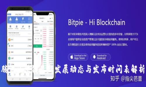 腾讯区块链最新发展动态与发布时间表解析